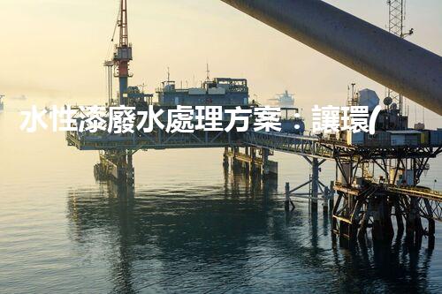 水性漆廢水處理方案：讓環(huán)保與效率兼得的創(chuàng)新路徑？